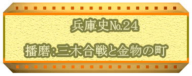 　　兵庫史№２４  播磨：三木合戦と金物の町